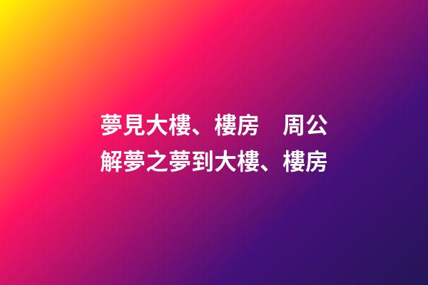 夢見大樓、樓房　周公解夢之夢到大樓、樓房